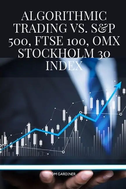 Algorithmic Trading vs. S&P 500, FTSE 100, OMX Stockholm 30 Index by Tom Gardiner