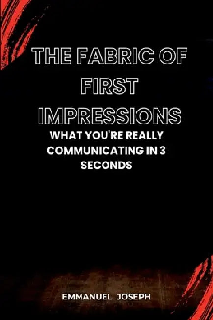 The Fabric of First Impressions, What You're Really Communicating in 3 Seconds by Emmanuel Joseph