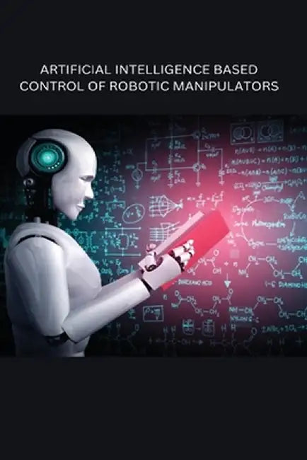 Artificial Intelligence Based Control of Robotic Manipulators by Richa Sharma