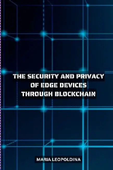 Improving the Security and Privacy of Edge Devices Through Blockchain by Maria Leopoldina