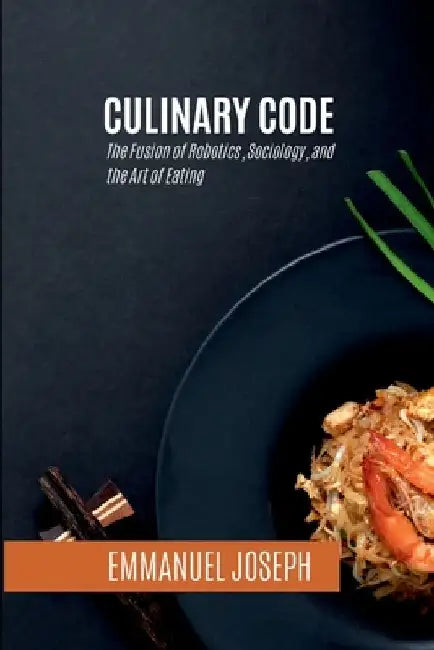 Culinary Code, The Fusion of Robotics, Sociology, and the Art of Eating by Emmanuel Joseph