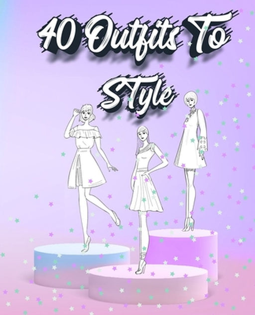 40 Outfits To Style: Create Your Fashion Style Workbook - Drawing Workbook for Teens and Adults - Fashion Design Drawings Outfits by Sketch N Miles
