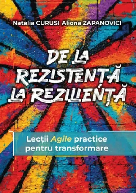 De la Rezistență la Reziliență: Lecții Agile practice pentru transformare by Natalia Curusi, Aliona Zapanovici