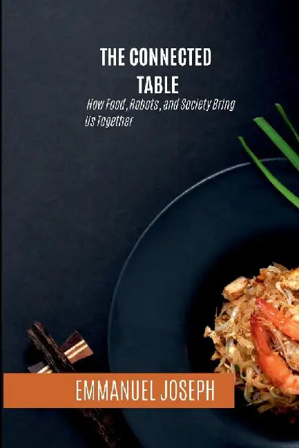 The Connected Table, How Food, Robots, and Society Bring Us Together by Emmanuel Joseph