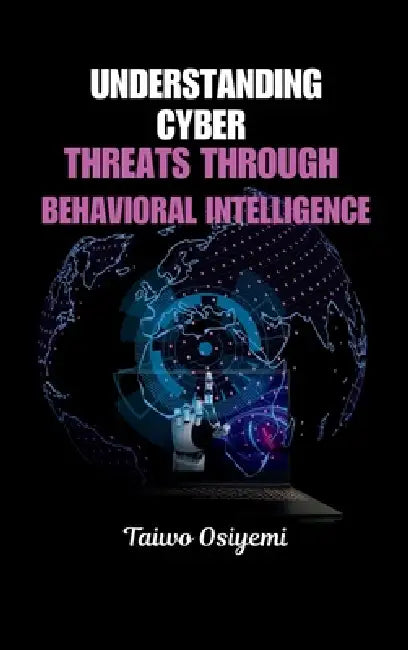 Understanding Cyber Threats Through Behavioral Intelligence by Taiwo Osiyemi