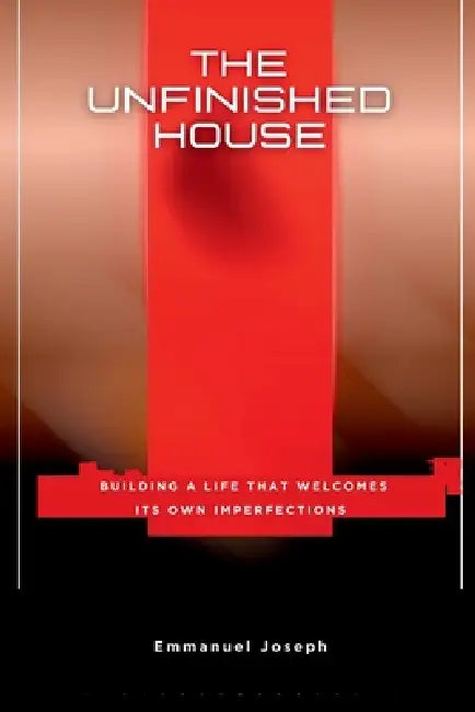 The Unfinished House, Building a Life That Welcomes Its Own Imperfections by Emmanuel Joseph
