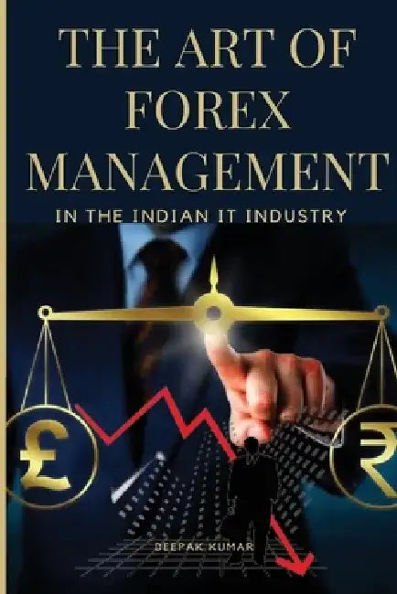 The Art of Forex Management in the Indian IT Industry by Deepak Kumar