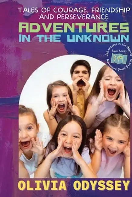 Adventures in the Unknown: Tales of Courage, Friendship, and Perseverance by Olivia Odyssey