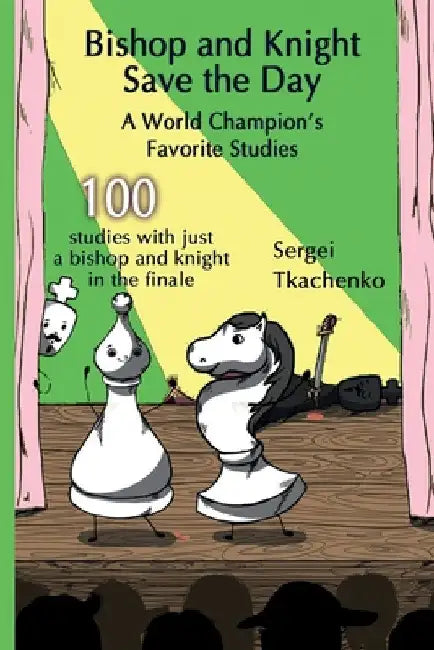Bishop and Knight Save the Day: A World Champion's Favorite Studies by Sergei Tkachenko