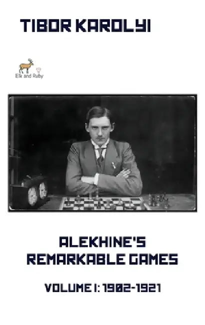 Alekhine's Remarkable Games - Volume I: 1902-1921 by Tibor Karolyi