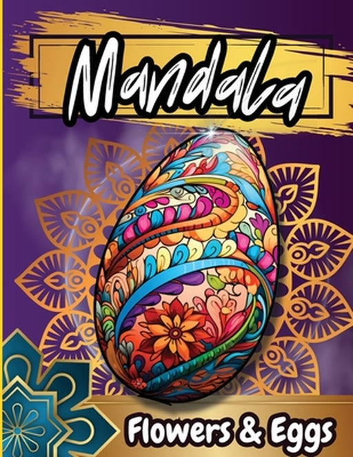 Mandala Floawers & Eggs Coloring Book: Coloring pages of Cute Easter Eggs, and Beautiful Spring Flowers for Hours of Fun, Stress Relief and Relaxation by Tobba