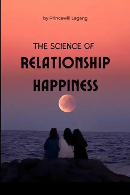 The Science of Relationship Happiness by Princewill Lagang