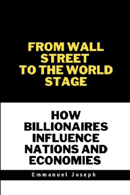 From Wall Street to the World Stage, How Billionaires Influence Nations and Economies by Emmanuel Joseph