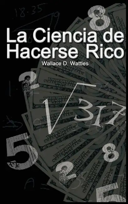 La Ciencia de Hacerse Rico by Wallace D. Wattles