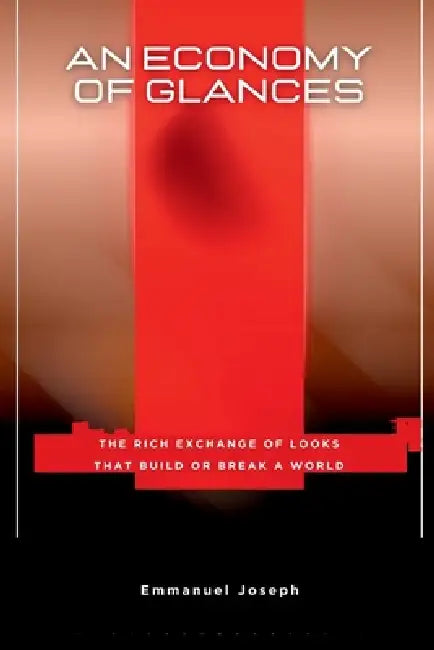An Economy of Glances, The Rich Exchange of Looks That Build or Break a World by Emmanuel Joseph