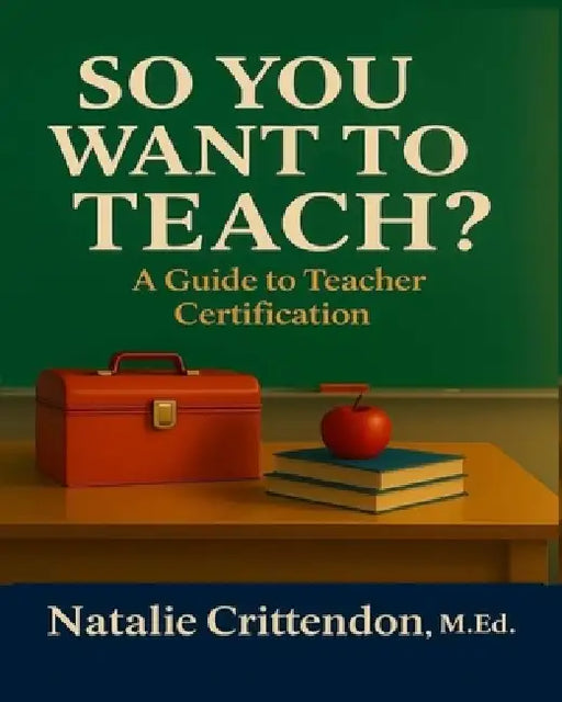 So You Want to Teach?: A Guide To Teacher Certification by Natalie Crittendon Med