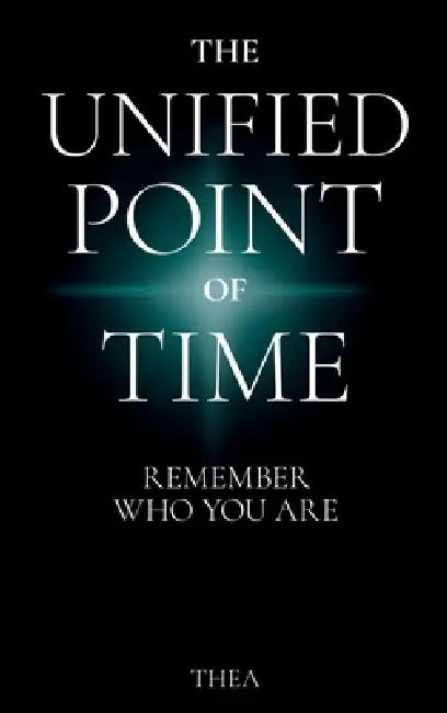 The Unified Point of Time: Remember Who You Are by Thea Moss
