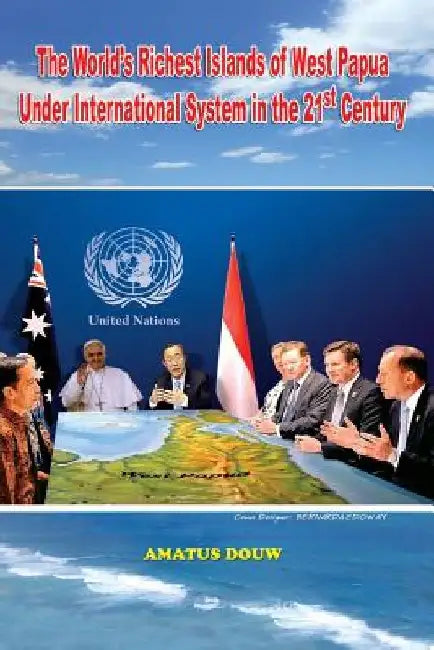 The World's Richest Islands of West Papua: Under International System in the 21st Century by Amatus Douw