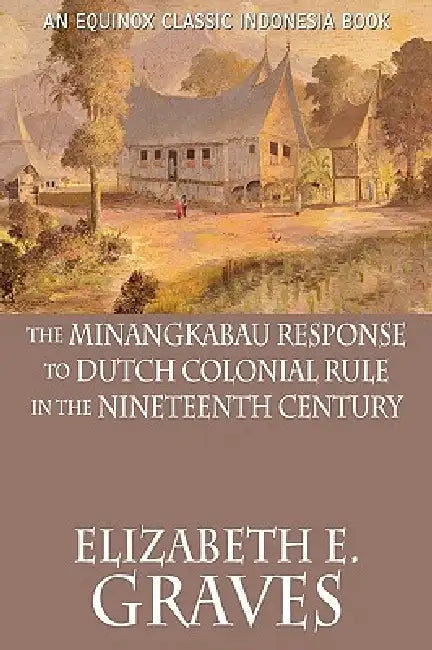 The Minangkabau Response to Dutch Colonial Rule in the Nineteenth Century by Elizabeth E. Graves
