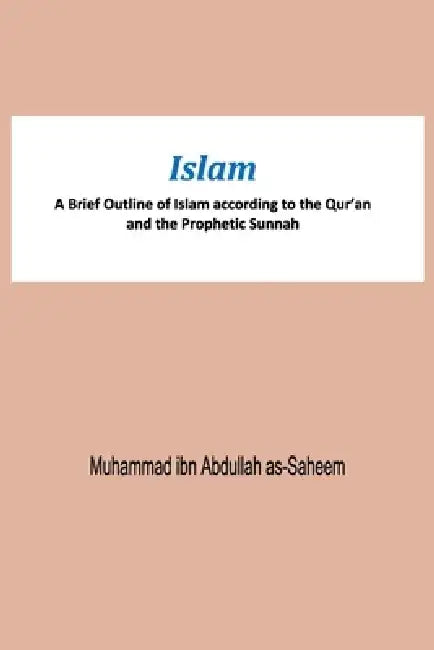 Islam A Brief Outline of Islam according to the Qur'an and the Prophetic Sunnah by Muhammad Ibn Abdullah As-Saheem