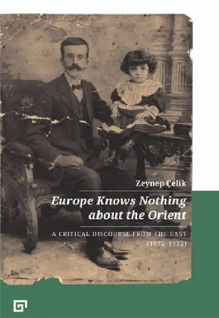 Europe Knows Nothing about the Orient: A Critical Discourse from the East (1872-1932) by Zeynep Çelik