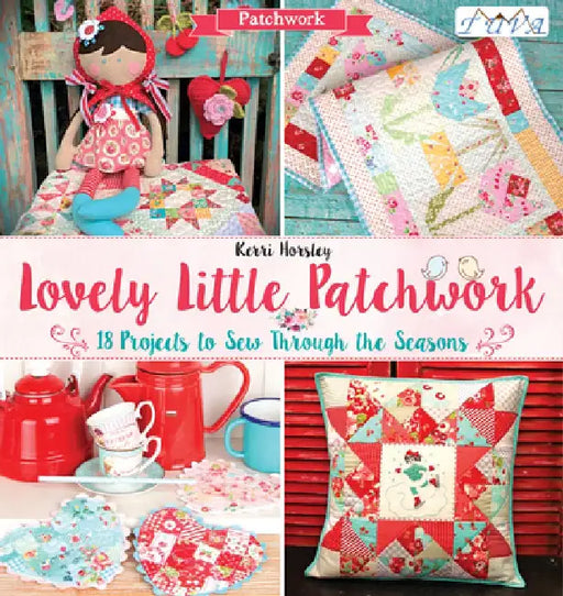 Lovely Little Patchwork: 18 Projects to Sew Through the Seasons by Kerri Horsley