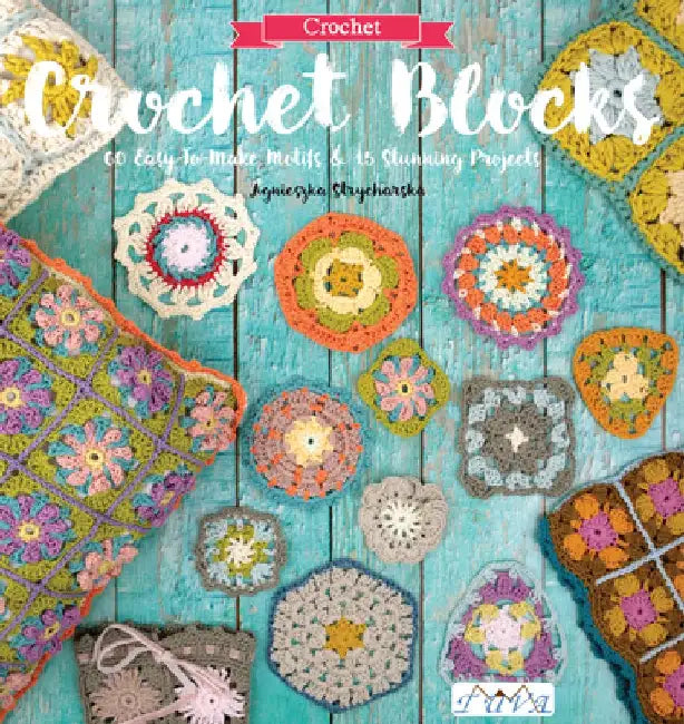 Crochet Blocks: 60 Easy-To-Make Motifs & 15 Stunning Projects by Agnieszka Strycharska