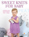 Sweet Knits for Baby: 30 Modern and Fresh Designs for 0 - 3 Years by Jody Long