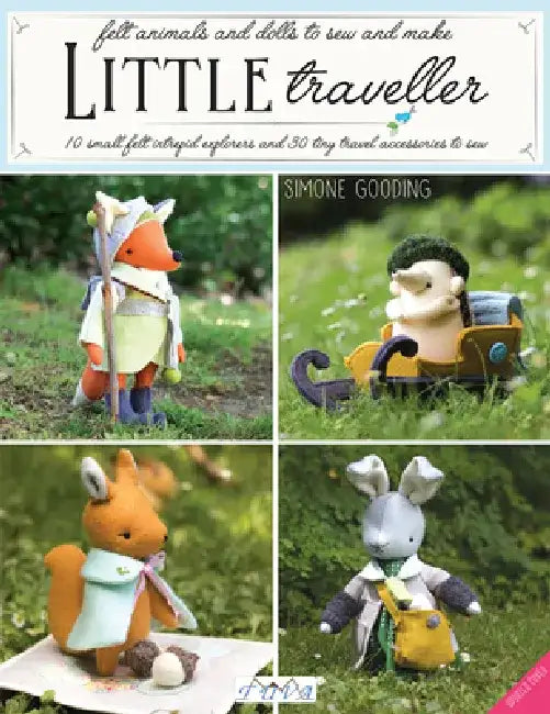 Little Traveller: 10 Small Felt Intrepid Explorers and Over 30 Tiny Travel Accessories to Sew! by Simone Gooding