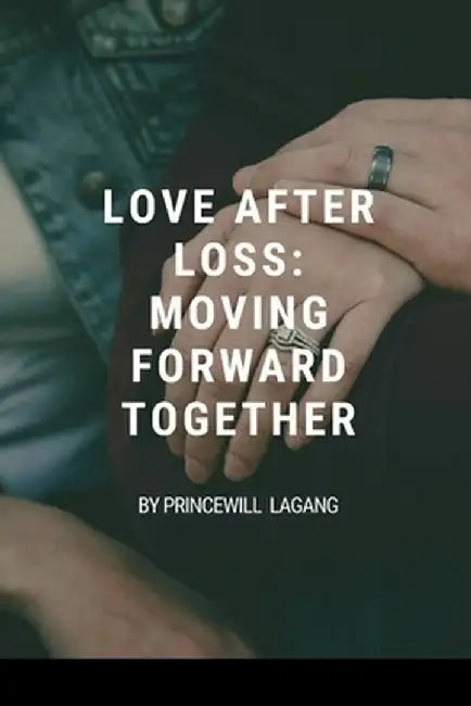 Love After Loss: Moving Forward Together by Princewill Lagang