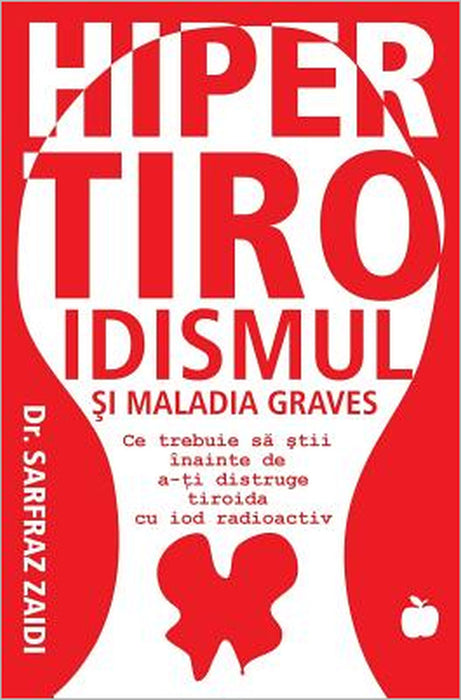 Hipertiroidismul Si Maladia Graves: Ce Trebuie Sa Stii Inainte CA Tiroida Sa Iti Fie Distrusa Cu Iod Radioactiv by Sarfraz Zaidi