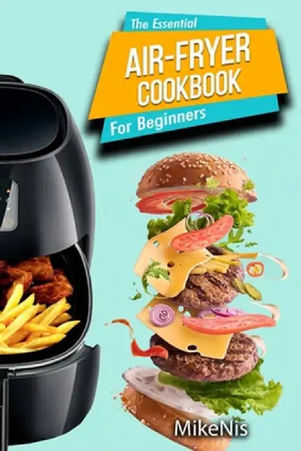 The Essential Air Fryer Cookbook for Beginners: 5-Ingredient Affordable, Roast Most Wanted Family Meals & Quick & Easy Budget Friendly Recipes, Grill, by Mikenis
