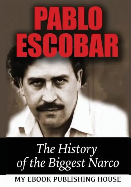 Pablo Escobar: The History of the Biggest Narco by Publishing House, My Ebook