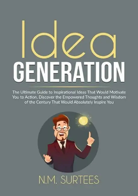 Idea Generation: The Ultimate Guide to Inspirational Ideas That Would Motivate You to Action, Discover the Empowered Thoughts and Wisdo by N. M. Surtees