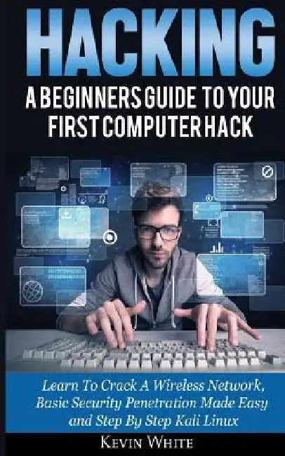 Hacking: A Beginners Guide To Your First Computer Hack; Learn To Crack A Wireless Network, Basic Security Penetration Made Easy by Kevin White