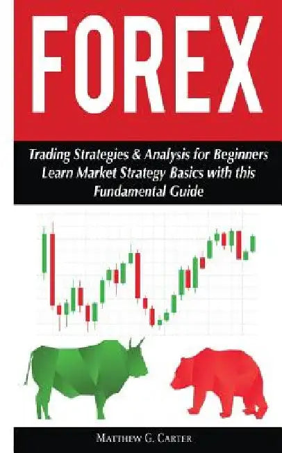 Forex: Trading Strategies & Analysis for Beginners; Learn Market Strategy Basics by Matthew G. Carter