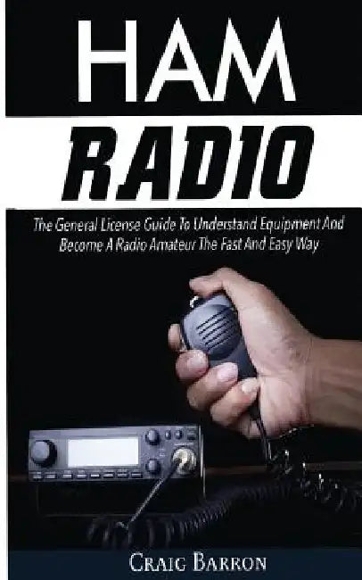 Ham Radio: The General License Guide To Understand Equipment And Become A Radio Amateur The Fast And Easy Way by Craig Barron