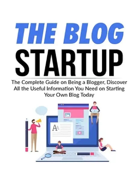 The Blog Startup: The Complete Guide on Being a Blogger, Discover All the Useful Information You Need on Starting Your Own Blog Today by Stephie Morgan