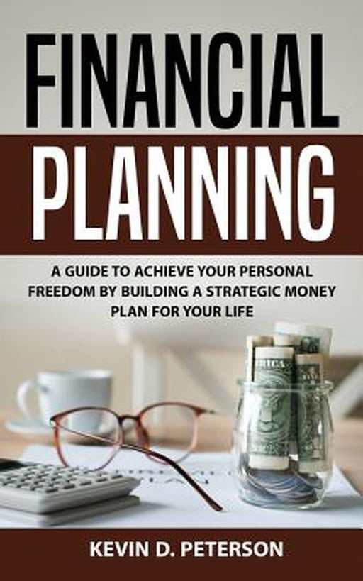 Financial Planning: A Guide to Achieve Your Personal Freedom by Building a Strategic Money Plan for Your Life by Peterson, Kevin D.