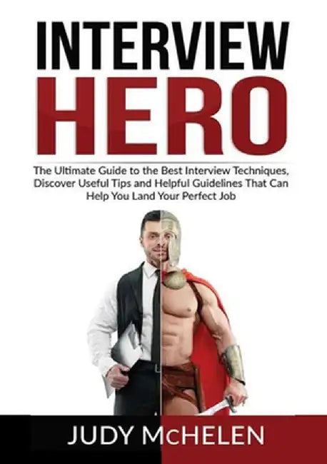 Interview Hero: The Ultimate Guide to the Best Interview Techniques, Discover Useful Tips and Helpful Guidelines That Can Help You Lan by Judy McHelen