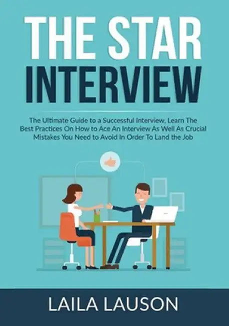 The STAR Interview: The Ultimate Guide to a Successful Interview, Learn The Best Practices On How to Ace An Interview As Well As Crucial M by Laila Lauson