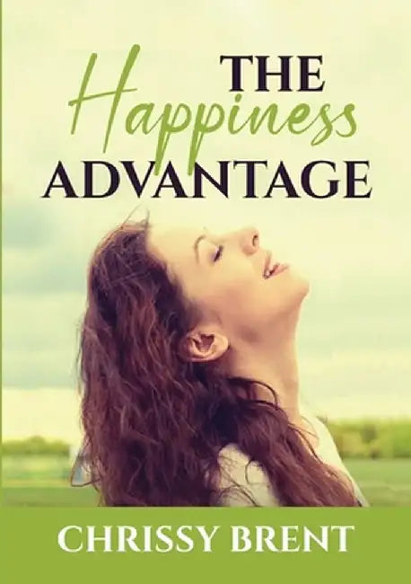 The Happiness Advantage: The Essential Guide on How to Achieve Overflowing Happiness, Discover Ways on How To Cherish Your Life and Be Joyful A by Chrissy Brent