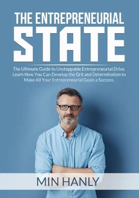 The Entrepreneurial State: The Ultimate Guide to Unstoppable Entrepreneurial Drive, Learn How You Can Develop the Grit and Determination to Make by Min Hanly