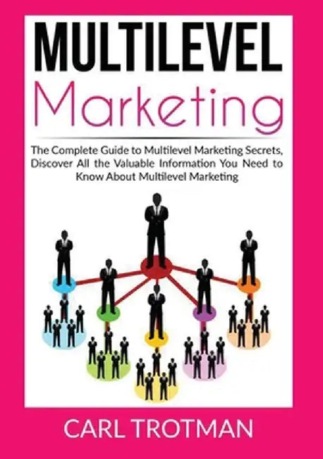 Multilevel Marketing: The Complete Guide to Multi Level Marketing Secrets, Discover All the Valuable Information You Need to Know About Mult by Carl Trotman