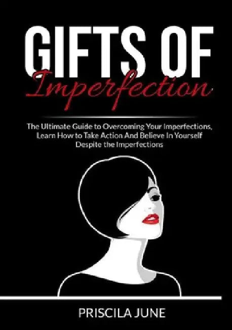 Gifts of Imperfection: The Ultimate Guide to Overcoming Your Imperfections, Learn How to Take Action And Believe In Yourself Despite the Impe by Priscila June