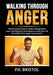 Walking Through Anger: The Essential Guide to Anger Management, Learn The Effective Techniques on How You Can Deal With Your Anger Issues Eas by P. K. Bristol