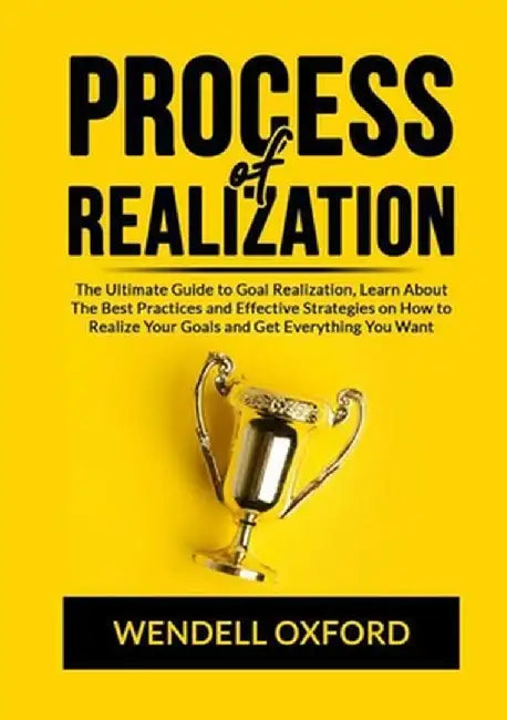 Process of Realization: The Ultimate Guide to Goal Realization, Learn About The Best Practices and Effective Strategies on How to Realize Your by Wendell Oxford Oxford
