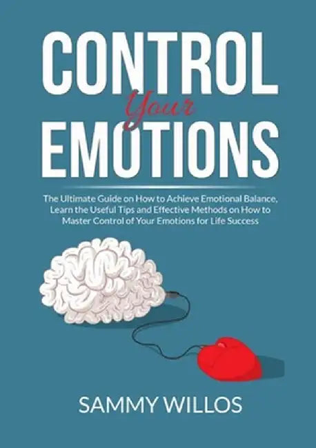 Control Your Emotions: The Essential Guide to Mastering Your Emotions, Learn Powerful Strategies to Manage Your Emotions and Eliminate Anxiet by Sammy Willos