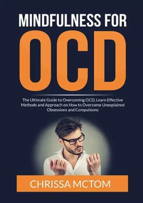 Mindfulness for OCD: The Ultimate Guide to Overcoming OCD, Learn Effective Methods and Approach on How to Overcome Unexplained Obsessions a by Chrissa McTom