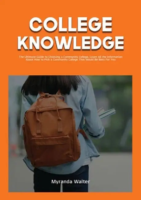 College Knowledge: The Ultimate Guide to Choosing a Community College, Learn All the Information About How to Pick a Community College Th by Myranda Walter